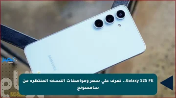 Galaxy S25 FE.. تعرف على سعر ومواصفات النسخة المنتظرة من سامسونج